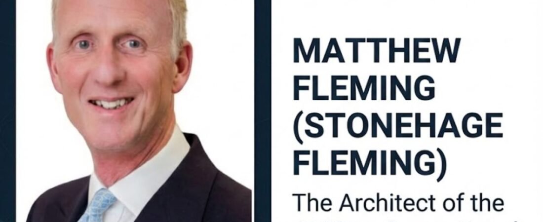 Matthew Fleming (Stonehage Fleming): The Architect of the £100B+ Generational Shift